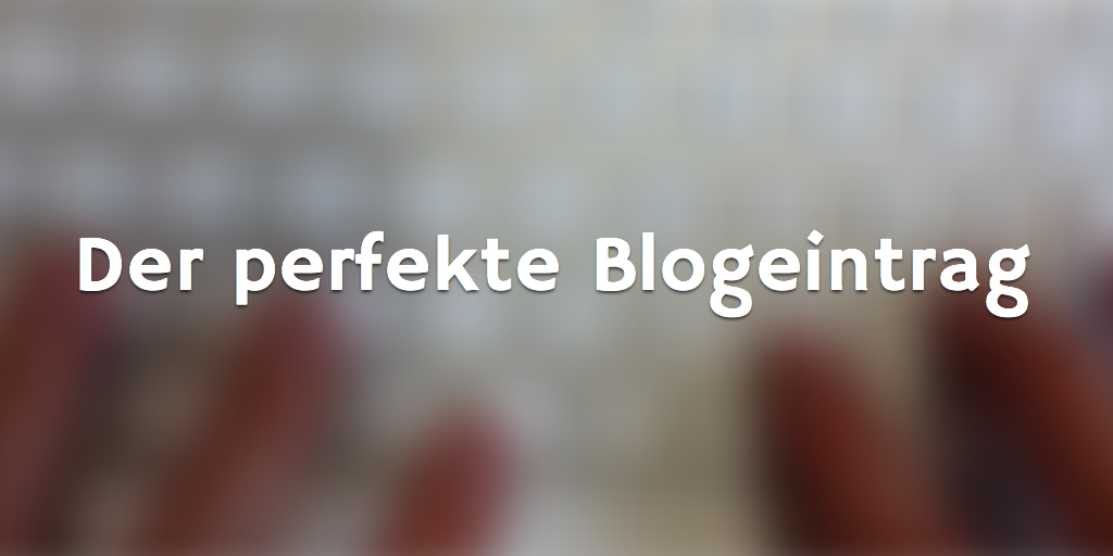 Was macht eigentlich einen guten Blogpost aus?